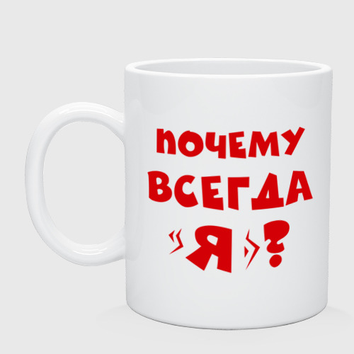 А почему не всегда. Почему всегда я. кружка белая почему всегда я. почему? потому кружка. у меня всегда такое лицо кружка.