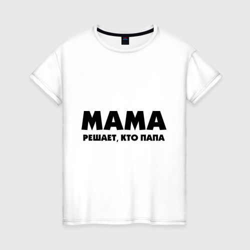 Женская футболка хлопок Мама решает кто папа Фото 01 Женская футболка хлопок Мама решает кто папа Фото 01
