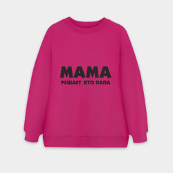Женский свитшот oversize без начеса хлопок Мама решает кто папа