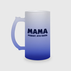 Кружка пивная матовое стекло Мама решает кто папа