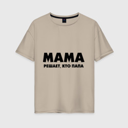 Женская футболка хлопок Oversize Мама решает кто папа