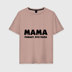 Женская футболка хлопок Oversize Мама решает кто папа