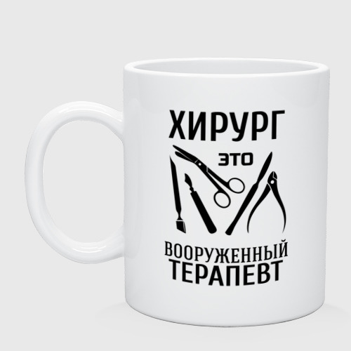 Кружка керамическая Хирург - вооруженный терапевт, цвет белый