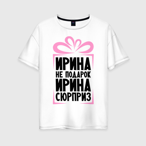 Женская футболка из хлопка оверсайз с принтом Ирина не подарок, вид спереди №1