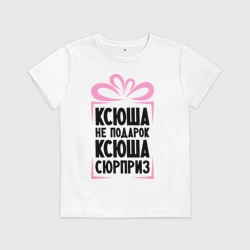 Детская футболка хлопок Ксюша не подарок