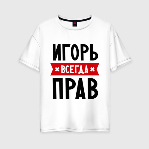 Женская футболка из хлопка оверсайз с принтом Игорь всегда прав, вид спереди №1