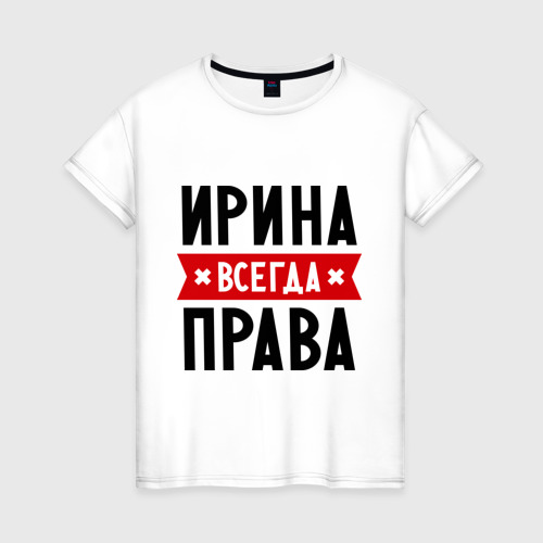 Женская футболка из хлопка с принтом Ирина всегда права, вид спереди №1