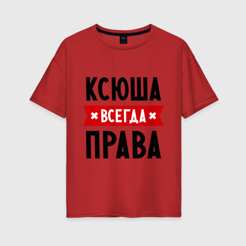 Женская футболка хлопок Oversize Ксюша всегда права, цвет красный