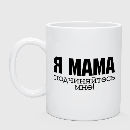 Кружка керамическая Я мама - подчиняйтесь мне