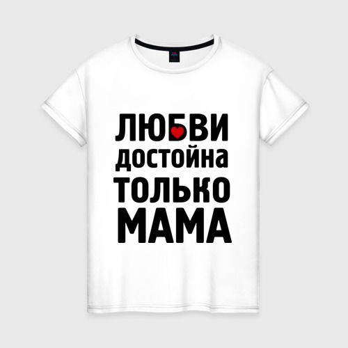Женская футболка хлопок Только мама любви достойна, цвет белый