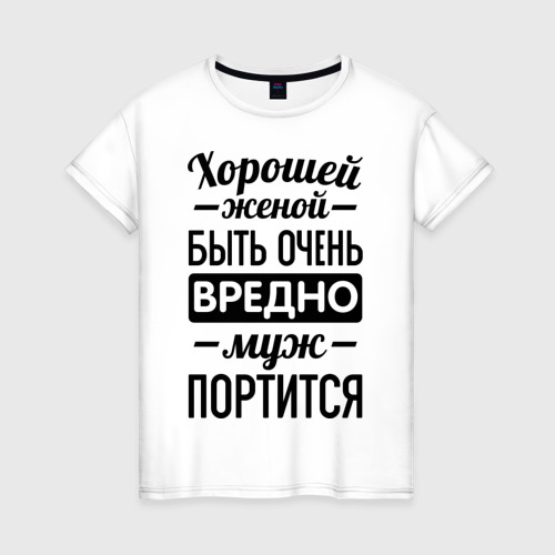 Жена портит мужа. Хорошей женой быть очень вредно. Футболка лучшая жена. Моя жена лучшая. Буду лучшей женой.