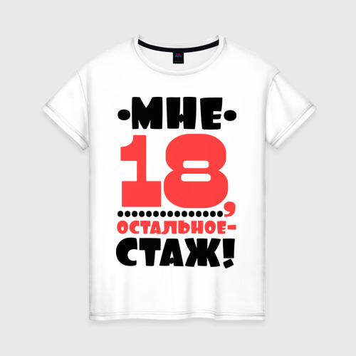 Женская футболка хлопок Мне 18, остальное - стаж, цвет белый