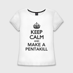 Женская футболка хлопок Slim Keep calm and make a Pentakill