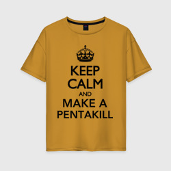 Женская футболка хлопок Oversize Keep calm and make a Pentakill