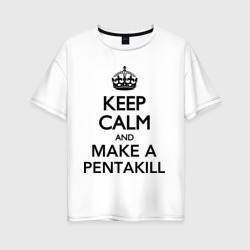 Женская футболка хлопок Oversize Keep calm and make a Pentakill