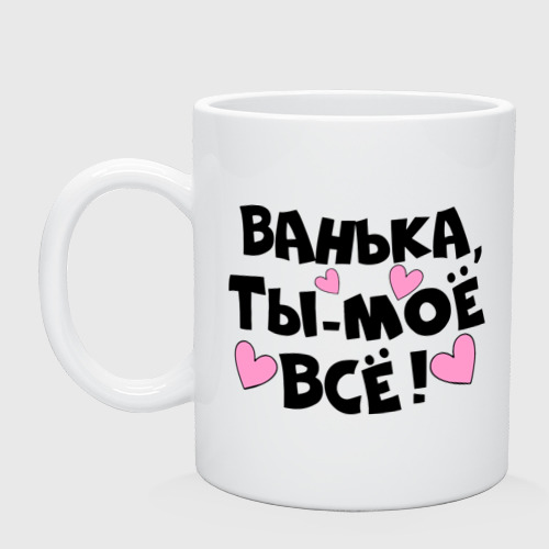 Кружка Ванька, ты-моё всё! Фото 01 Кружка Ванька, ты-моё всё! Фото 01