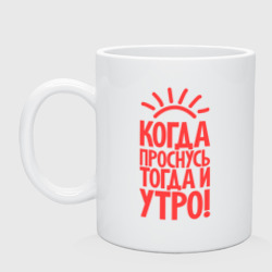 Кружка керамическая Когда проснусь, тогда и утро!