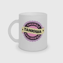 Кружка матовая стеклянная Танюша - умница и красавица