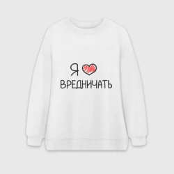Женский свитшот oversize без начеса хлопок Я люблю вредничать