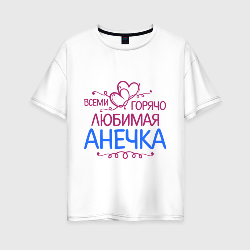 Женская футболка оверсайз из хлопка с принтом Всеми горячо любимая Анечка, вид спереди №1