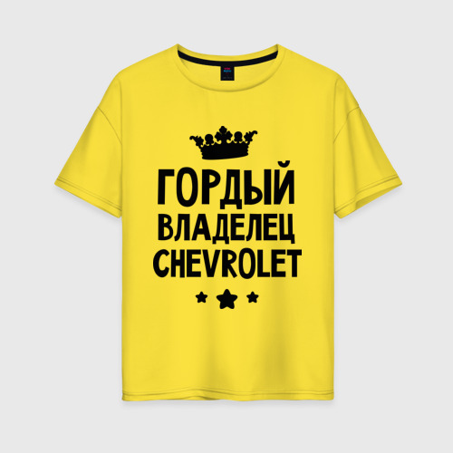 Женская футболка хлопок Oversize Гордый владелец Chevrolet, цвет желтый