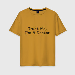 Женская футболка хлопок Oversize Trust me, I'm A Doctor