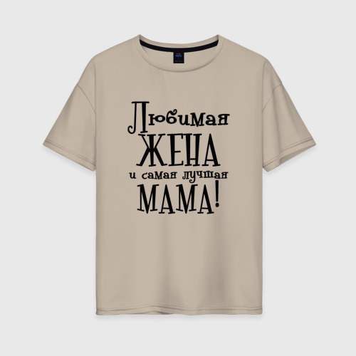 Женская футболка хлопок Oversize Любимая жена и мама, цвет миндальный