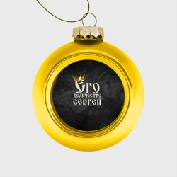 Ёлочный шар стеклянный/пластиковый Его величество Сергей