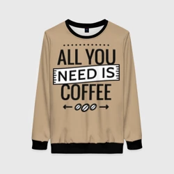 Женский свитшот 3D Всё что тебе нужно - это кофе