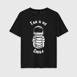 Женская футболка хлопок Oversize Так и не стал космонавтом