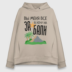 Женское худи Oversize хлопок Вы меня все за, я хочу на Бали