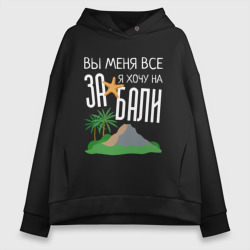 Женское худи Oversize хлопок Вы меня все за, я хочу на Бали