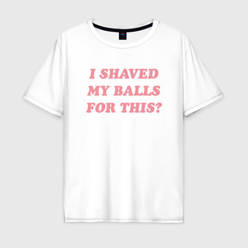 Мужская футболка хлопок Oversize I shaved my balls for this?, цвет белый