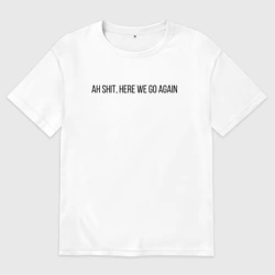 Женская футболка хлопок Oversize Ah Shit, Here We Go Again