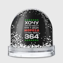 Игрушка Снежный шар Хочу такую работу как у Деда Мороза сутки, через 364