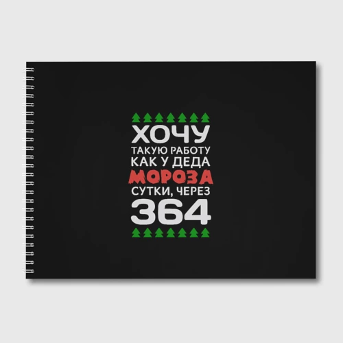 Альбом для рисования Хочу такую работу как у Деда Мороза сутки, через 364