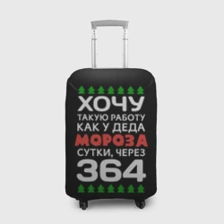 Чехол для чемодана 3D Хочу такую работу как у Деда Мороза сутки, через 364