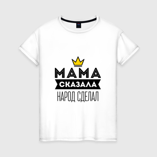 Женская футболка из хлопка с принтом Мама сказала Народ сделал, вид спереди №1