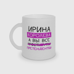 Кружка матовая стеклянная Ирина королева, а вы все... претендентки
