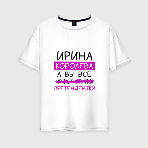 Женская футболка из хлопка оверсайз с принтом Ирина королева, а вы все... претендентки, вид спереди №1