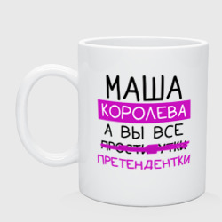 Кружка керамическая Маша королева, а вы все... претендентки