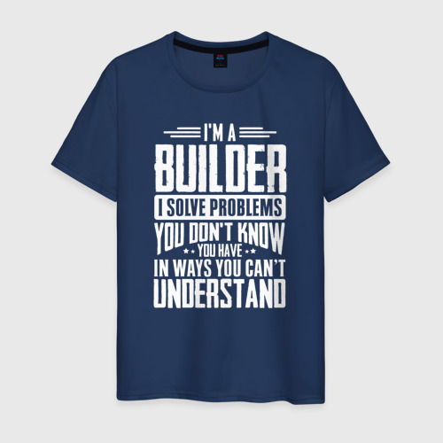 Мужская футболка из хлопка с принтом Я строитель. Я решаю проблемы, о которых вы не подозреваете, способами, которые вы не понимаете, вид спереди №1