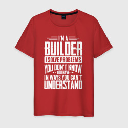 Мужская футболка хлопок Я строитель. Я решаю проблемы, о которых вы не подозреваете, способами, которые вы не понимаете