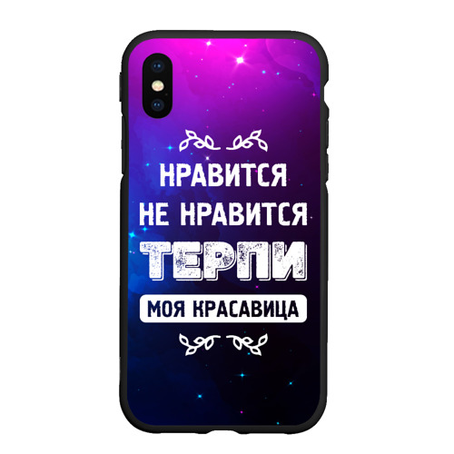 Чехол для iPhone XS Max матовый Нравится, Не Нравится - Терпи, Моя Красавица