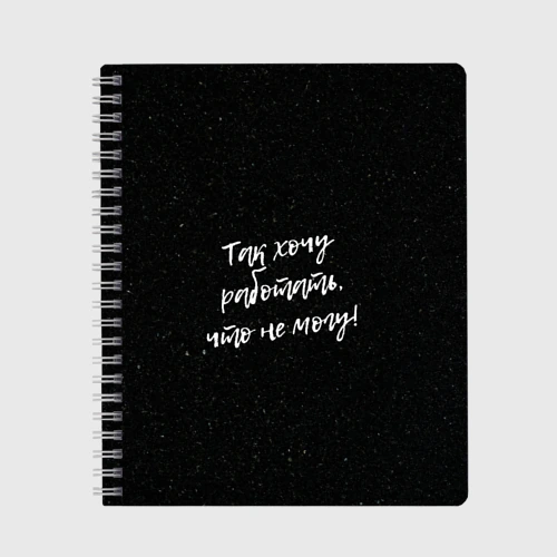 Тетрадь Так хочу работать, что не могу!