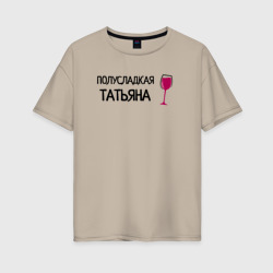 Полусладкая Татьяна – Женская футболка хлопок Oversize с принтом купить со скидкой в -16%
