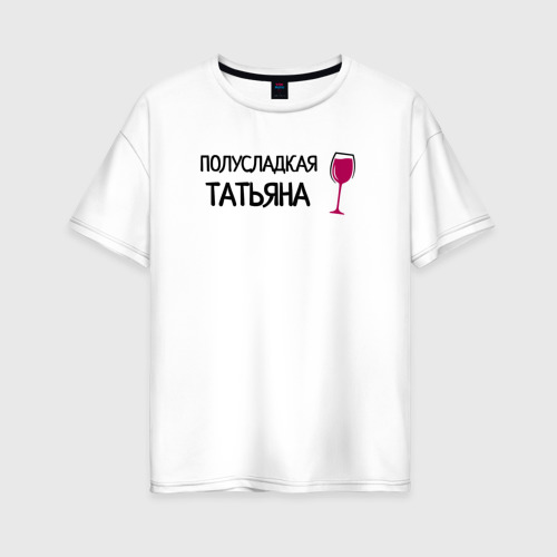 Женская футболка из хлопка оверсайз с принтом Полусладкая Татьяна, вид спереди №1