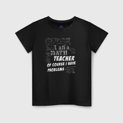 Детская футболка хлопок Я учитель математики, конечно, у меня есть проблемы