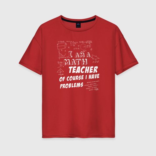 Женская футболка хлопок Oversize Я учитель математики, конечно, у меня есть проблемы, цвет красный