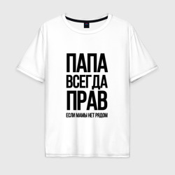 Мужская футболка хлопок Oversize Папа всегда прав, пока мамы нет рядом!